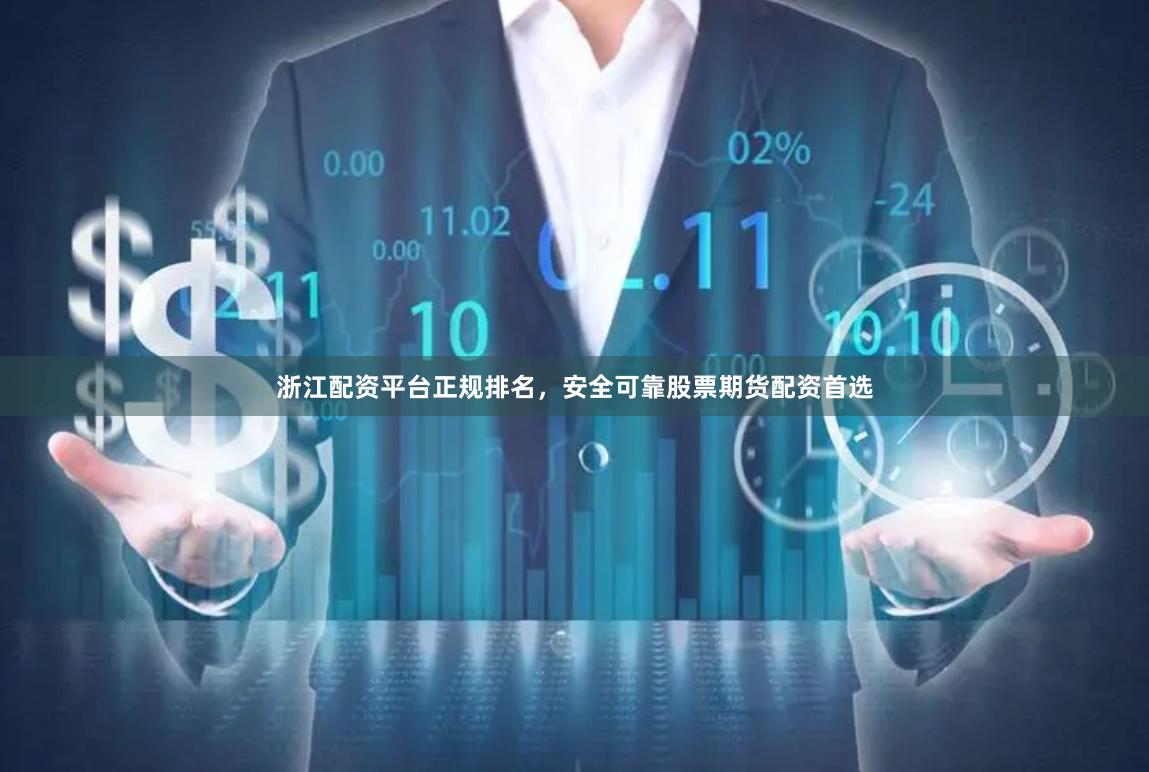 浙江配资平台正规排名，安全可靠股票期货配资首选