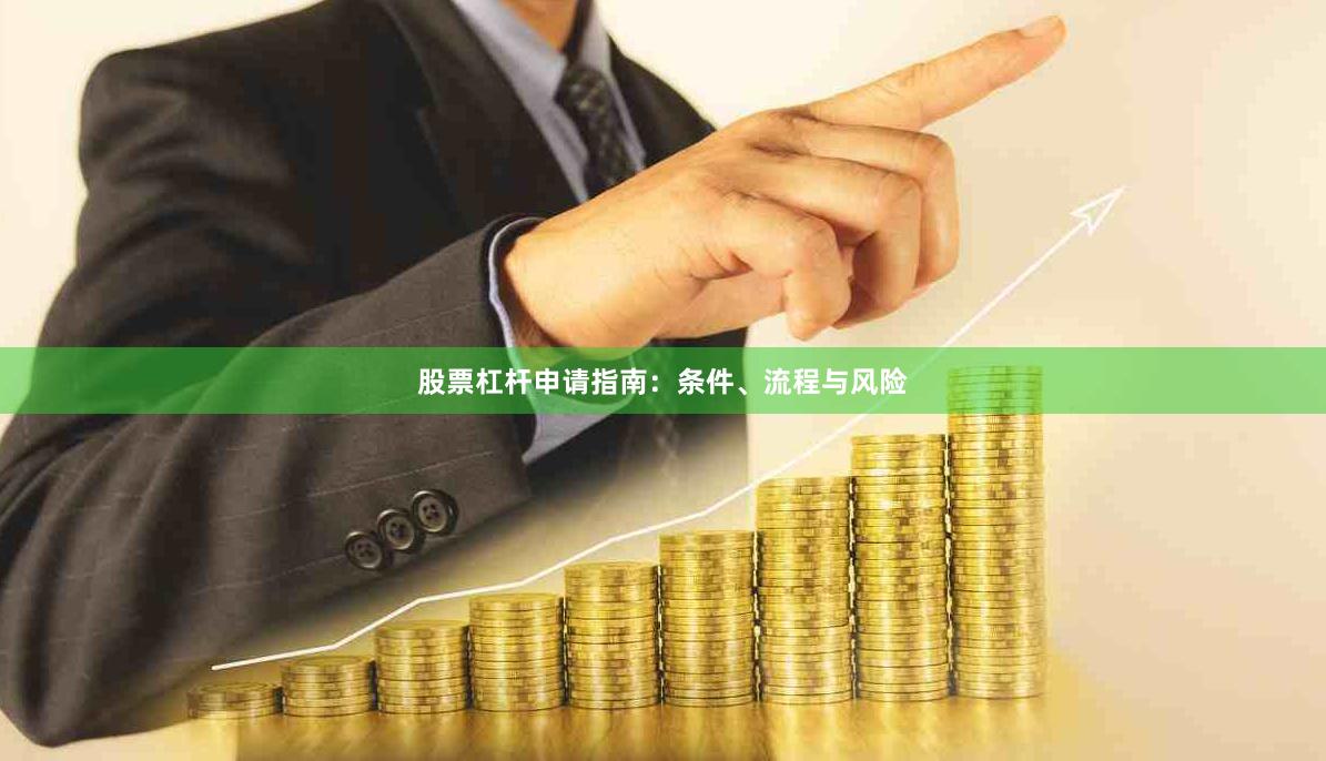 股票杠杆申请指南：条件、流程与风险