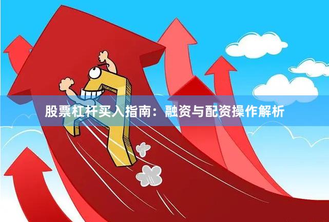 股票杠杆买入指南：融资与配资操作解析