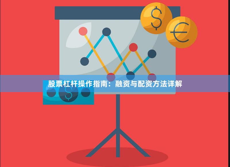 股票杠杆操作指南：融资与配资方法详解