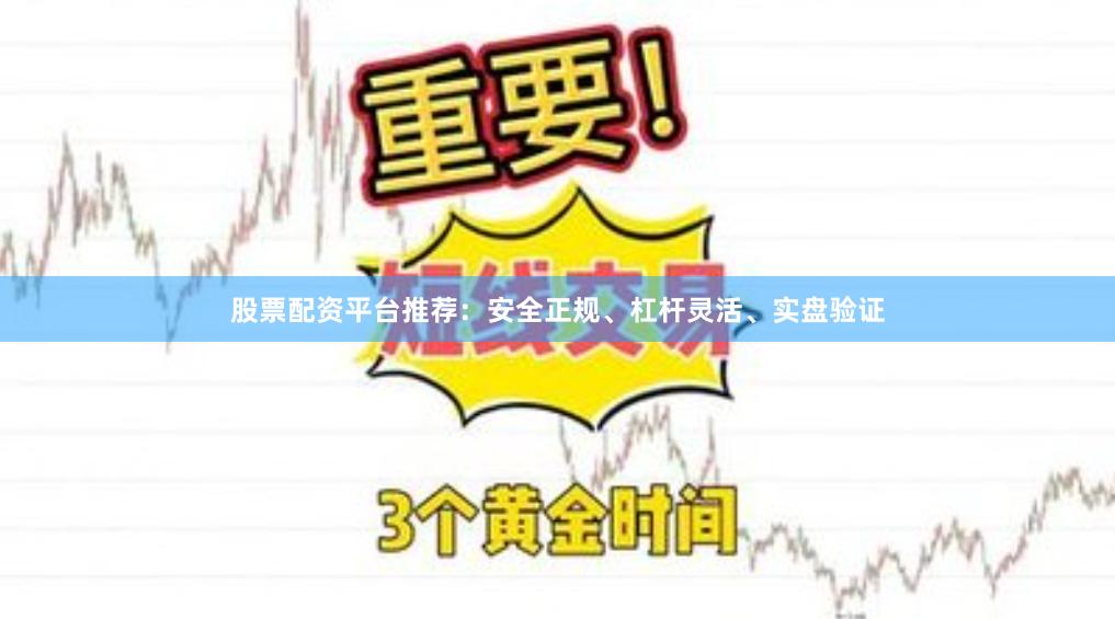 股票配资平台推荐：安全正规、杠杆灵活、实盘验证