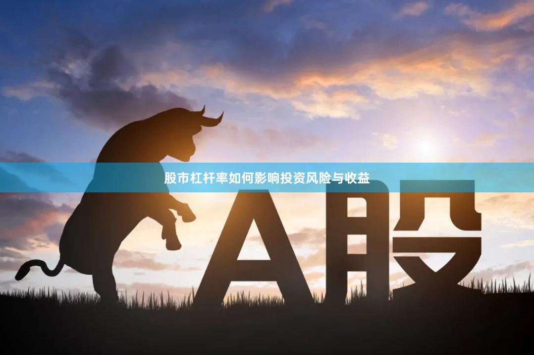 股市杠杆率如何影响投资风险与收益