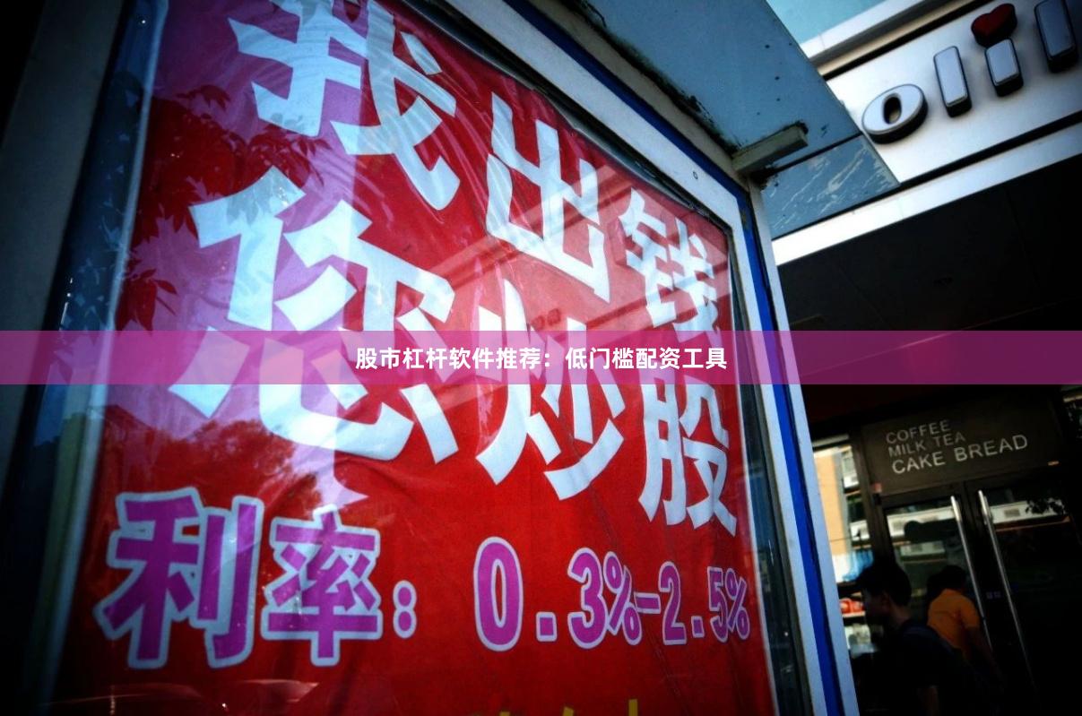 股市杠杆软件推荐：低门槛配资工具