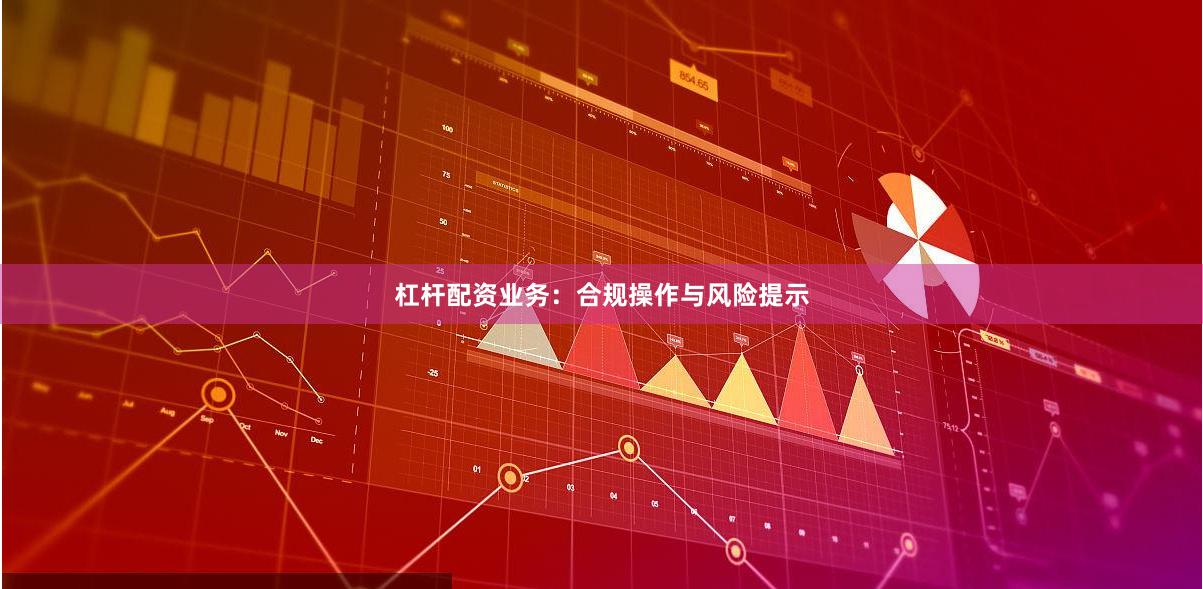 杠杆配资业务：合规操作与风险提示