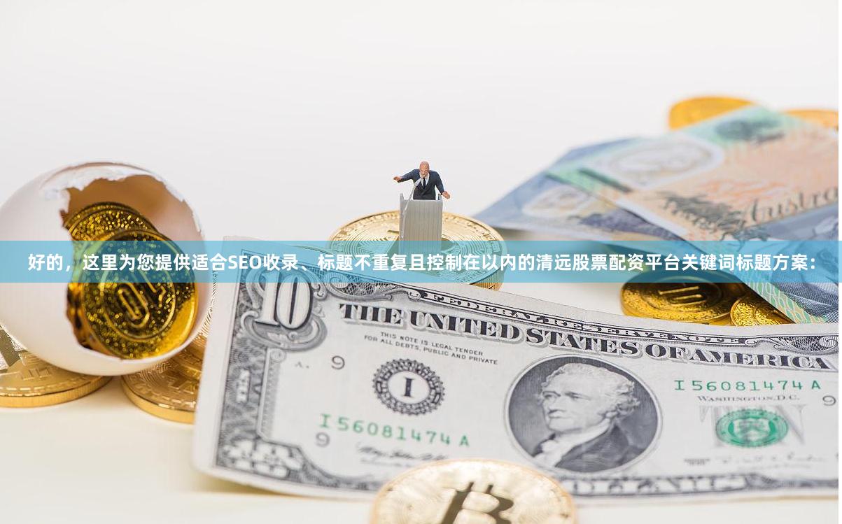 好的，这里为您提供适合SEO收录、标题不重复且控制在以内的清远股票配资平台关键词标题方案：