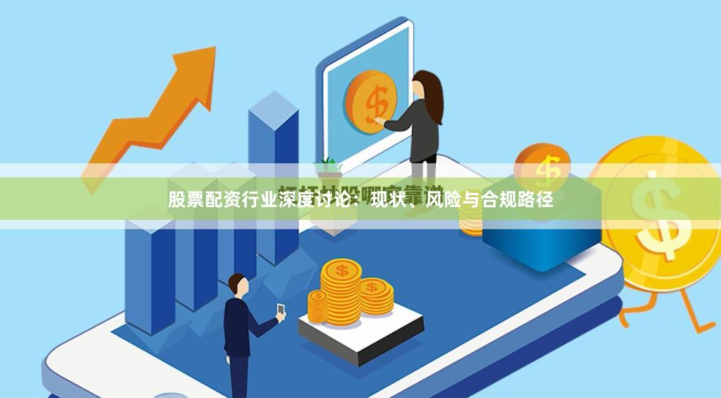 股票配资行业深度讨论：现状、风险与合规路径