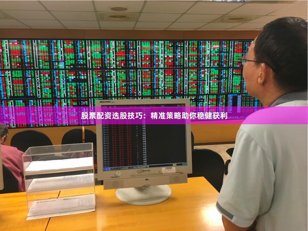 股票配资选股技巧：精准策略助你稳健获利