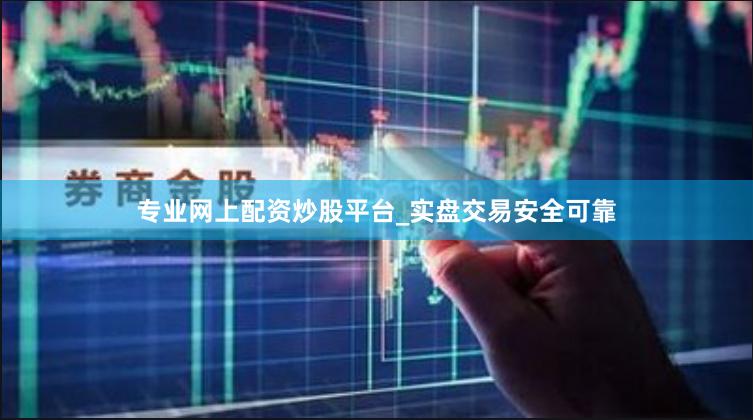 专业网上配资炒股平台_实盘交易安全可靠