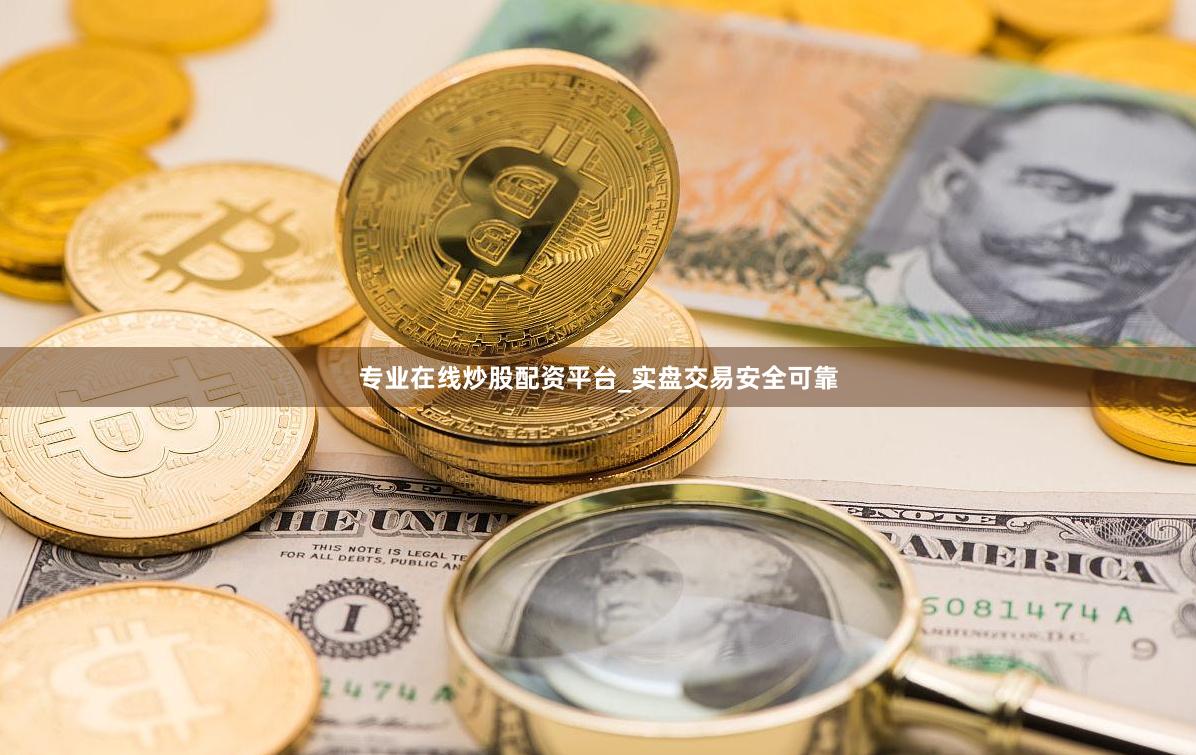 专业在线炒股配资平台_实盘交易安全可靠