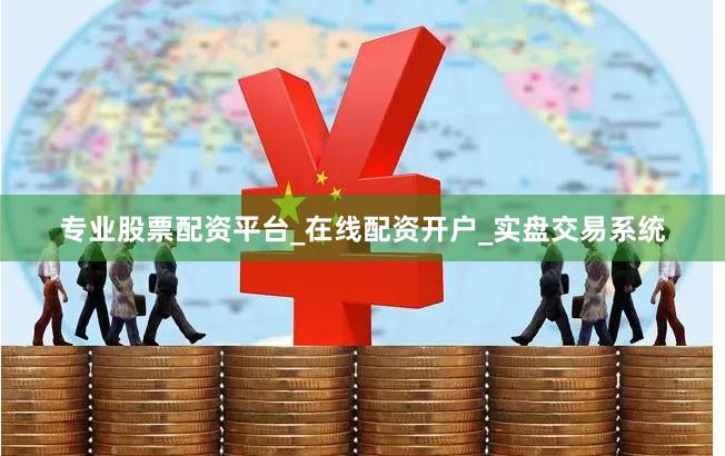 专业股票配资平台_在线配资开户_实盘交易系统