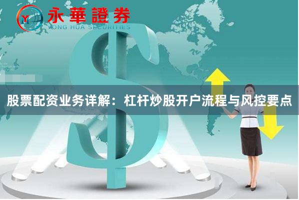 股票配资业务详解:杠杆炒股开户流程与风控要点